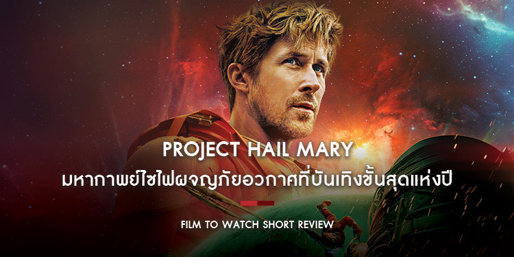 PROJECT HAIL MARY : มหากาพย์ไซไฟผจญภัยอวกาศที่บันเทิงขั้นสุดแห่งปี ของดีที่บอกได้เลยว่า Amaze! Amaze! Amaze! | Film to Watch Short Review